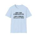 I Don’t Have A Problem With You  T-Shirt