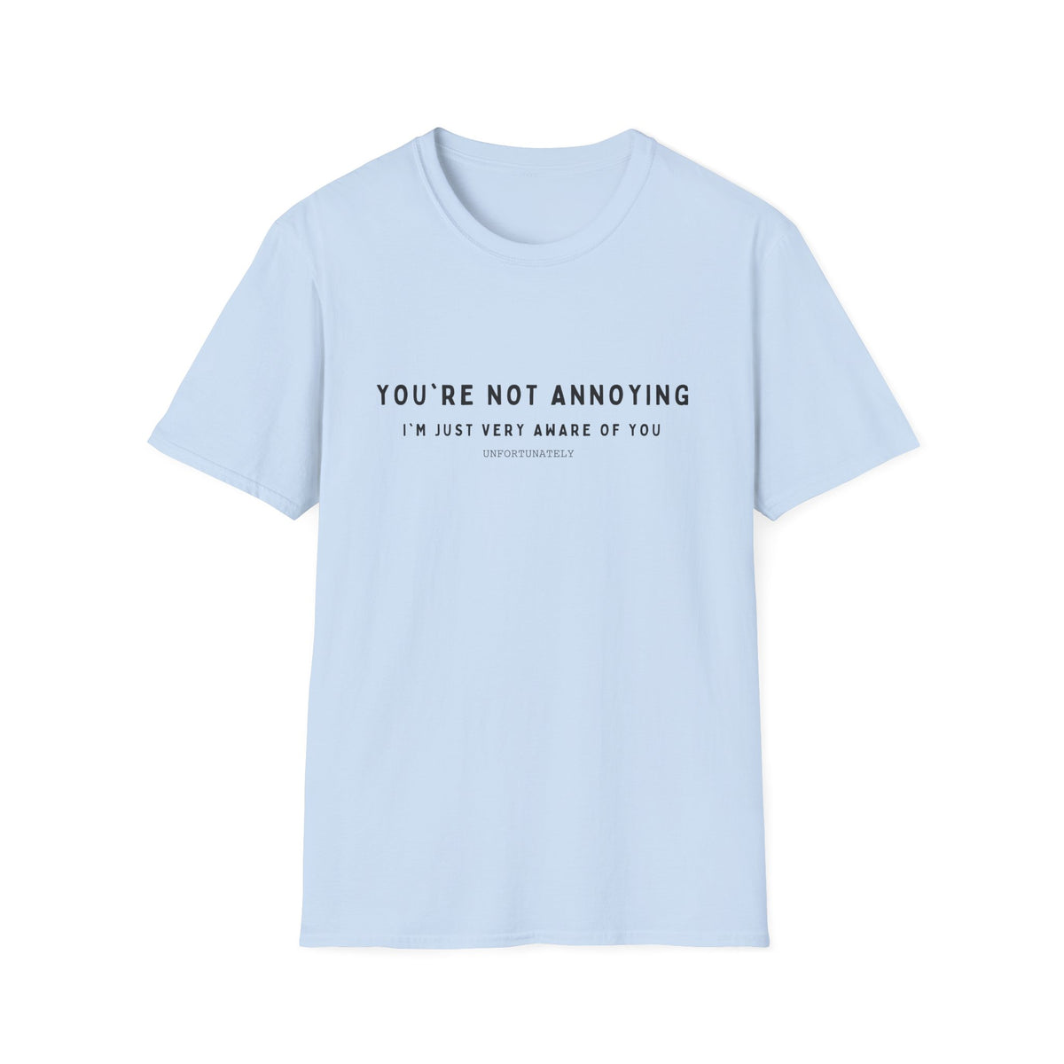 You're Not Annoying, I'm Just Very Aware of You T-Shirt