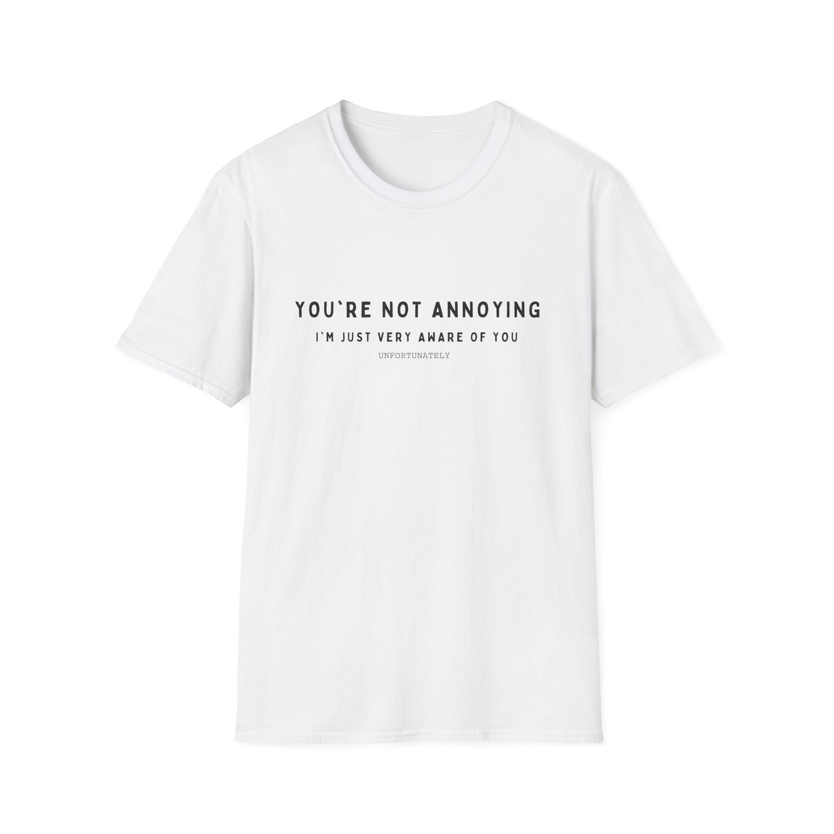 You're Not Annoying, I'm Just Very Aware of You T-Shirt
